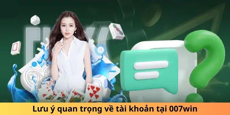 Lưu ý quan trọng về tài khoản tại 007win