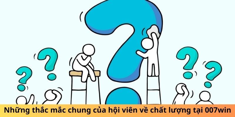 Những thắc mắc chung của hội viên về chất lượng tại 007win