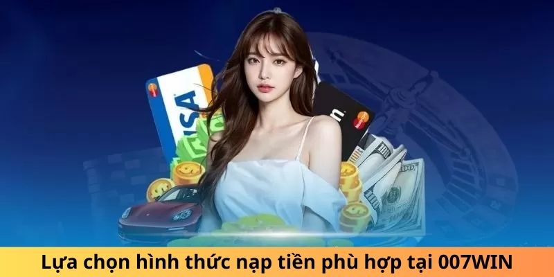 Lựa chọn hình thức nạp tiền phù hợp tại 007WIN