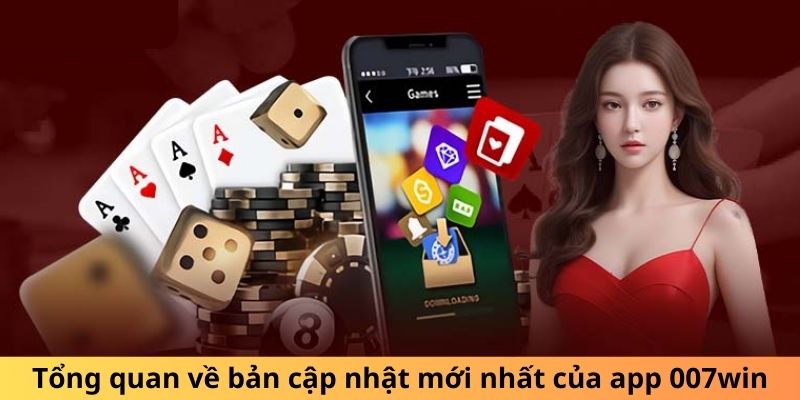 Tổng quan về bản cập nhật mới nhất của app 007win